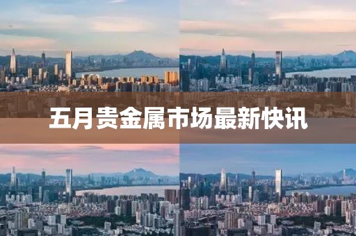 五月貴金屬市場最新快訊
