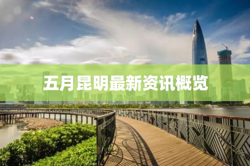 五月昆明最新資訊概覽