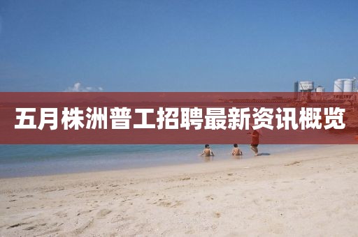 五月株洲普工招聘最新資訊概覽