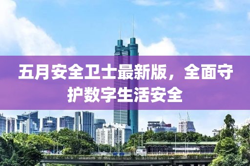 五月安全衛士最新版，全面守護數字生活安全