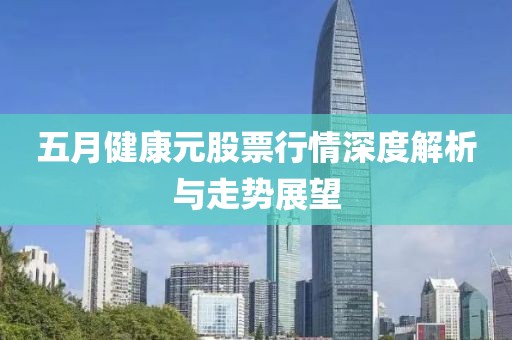 五月健康元股票行情深度解析與走勢展望