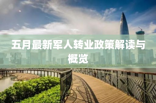 五月最新軍人轉(zhuǎn)業(yè)政策解讀與概覽