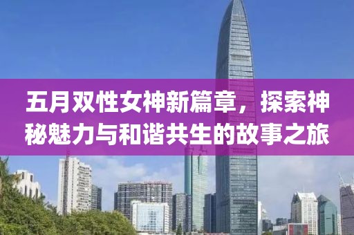 五月雙性女神新篇章，探索神秘魅力與和諧共生的故事之旅