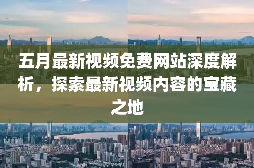 五月最新視頻免費網站深度解析，探索最新視頻內容的寶藏之地