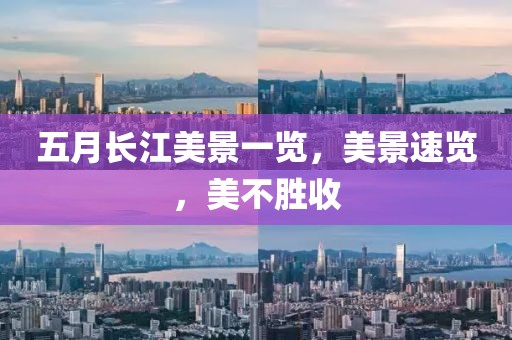 五月長江美景一覽，美景速覽，美不勝收