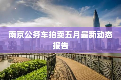 南京公務車拍賣五月最新動態報告