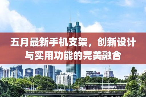 五月最新手機(jī)支架，創(chuàng)新設(shè)計(jì)與實(shí)用功能的完美融合