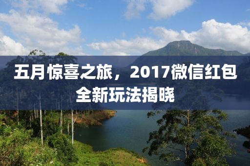 五月驚喜之旅，2017微信紅包全新玩法揭曉