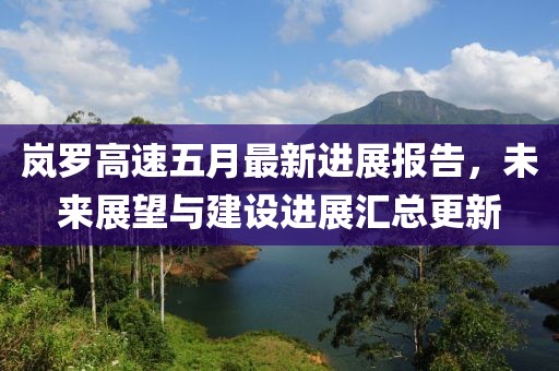 嵐羅高速五月最新進展報告，未來展望與建設進展匯總更新