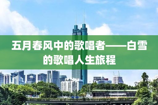五月春風(fēng)中的歌唱者——白雪的歌唱人生旅程