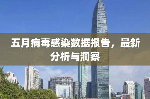 五月病毒感染數據報告，最新分析與洞察