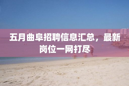 五月曲阜招聘信息匯總，最新崗位一網打盡