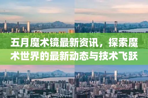 五月魔術鏡最新資訊，探索魔術世界的最新動態與技術飛躍