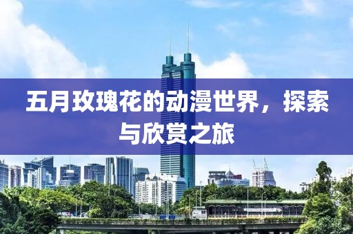 五月玫瑰花的動漫世界，探索與欣賞之旅