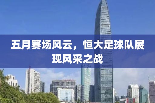 五月賽場風云，恒大足球隊展現風采之戰