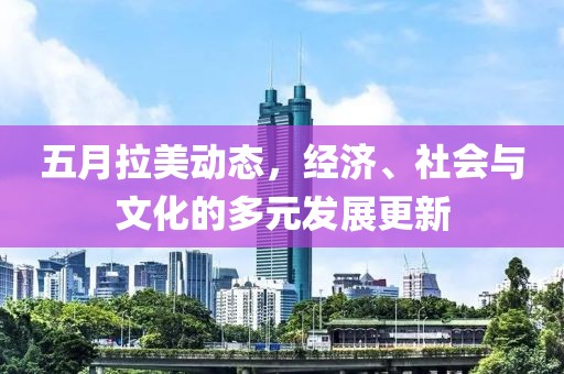 五月拉美動態，經濟、社會與文化的多元發展更新