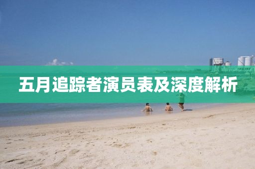 五月追蹤者演員表及深度解析