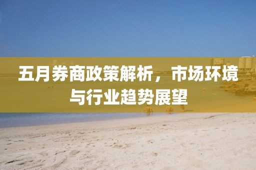 五月券商政策解析，市場環境與行業趨勢展望