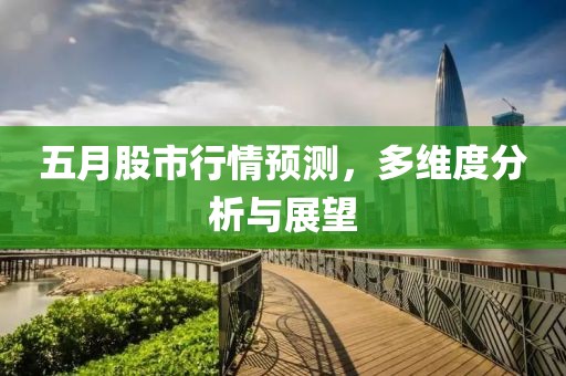 五月股市行情預測，多維度分析與展望