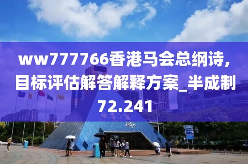 ww777766香港馬會總綱詩,目標評估解答解釋方案_半成制72.241