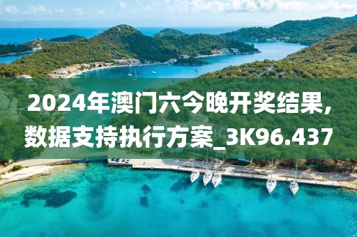 2024年澳門六今晚開獎結果,數據支持執行方案_3K96.437