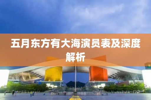 五月東方有大海演員表及深度解析
