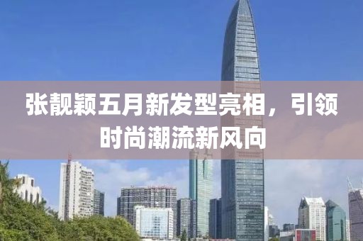 張靚穎五月新發型亮相，引領時尚潮流新風向