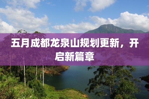 五月成都龍泉山規(guī)劃更新，開啟新篇章