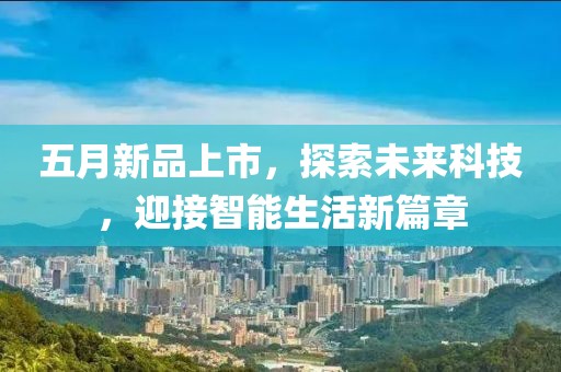 五月新品上市，探索未來科技，迎接智能生活新篇章