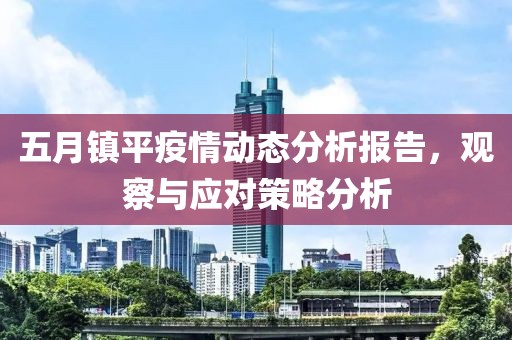 五月鎮(zhèn)平疫情動態(tài)分析報告，觀察與應對策略分析