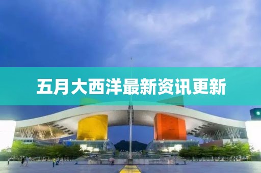 五月大西洋最新資訊更新