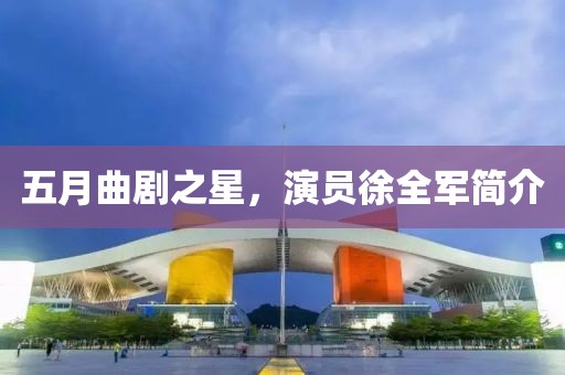 五月曲劇之星，演員徐全軍簡介