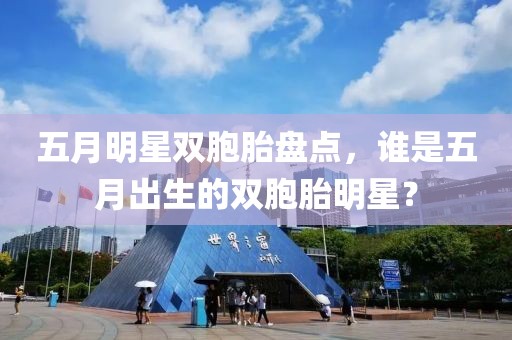 五月明星雙胞胎盤點，誰是五月出生的雙胞胎明星？