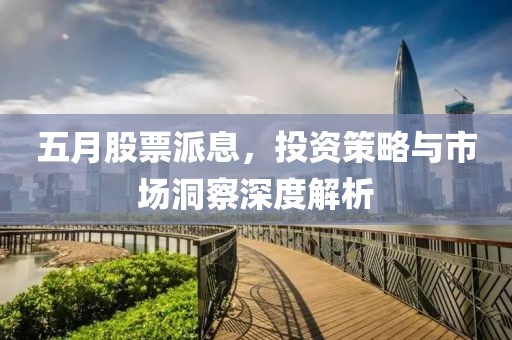 五月股票派息，投資策略與市場洞察深度解析