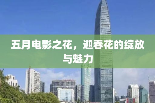 五月電影之花，迎春花的綻放與魅力