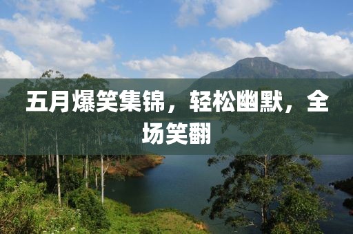 五月爆笑集錦，輕松幽默，全場笑翻