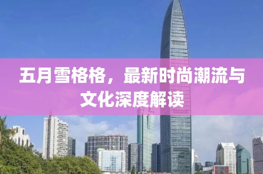 五月雪格格，最新時尚潮流與文化深度解讀