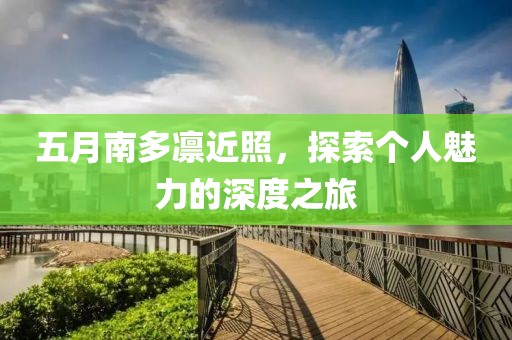五月南多凜近照，探索個人魅力的深度之旅