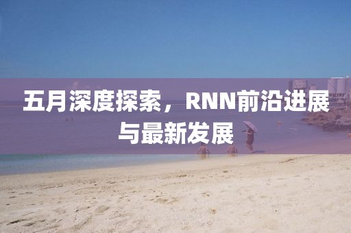 五月深度探索，RNN前沿進展與最新發展