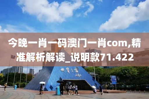 今晚一肖一碼澳門一肖com,精準解析解讀_說明款71.422
