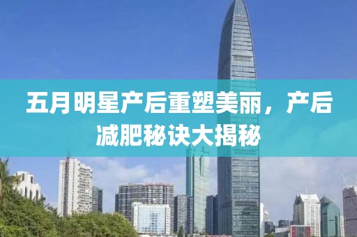五月明星產后重塑美麗，產后減肥秘訣大揭秘