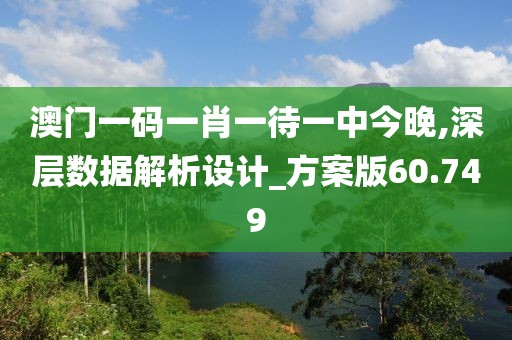 澳門一碼一肖一待一中今晚,深層數(shù)據(jù)解析設(shè)計_方案版60.749