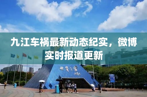 九江車(chē)禍最新動(dòng)態(tài)紀(jì)實(shí)，微博實(shí)時(shí)報(bào)道更新