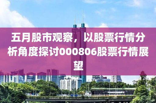 五月股市觀察，以股票行情分析角度探討000806股票行情展望