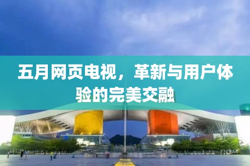 五月網(wǎng)頁電視，革新與用戶體驗(yàn)的完美交融