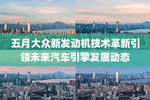 五月大眾新發動機技術革新引領未來汽車引擎發展動態