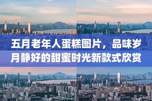 五月老年人蛋糕圖片，品味歲月靜好的甜蜜時光新款式欣賞