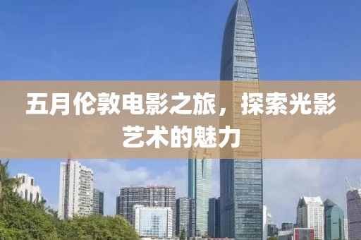 五月倫敦電影之旅，探索光影藝術(shù)的魅力