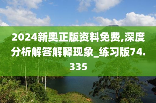 2024新奧正版資料免費,深度分析解答解釋現象_練習版74.335