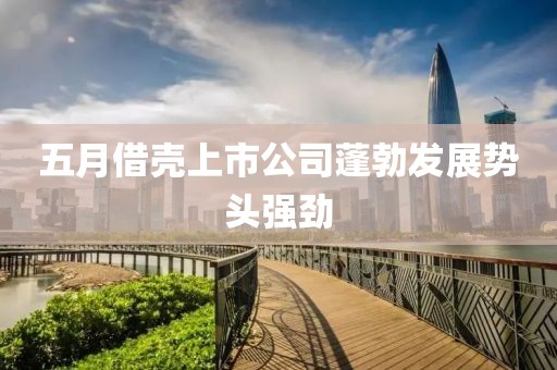 五月借殼上市公司蓬勃發展勢頭強勁